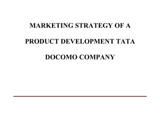 MARKETING STRATEGY OF A
PRODUCT DEVELOPMENT TATA
DOCOMO COMPANY
 