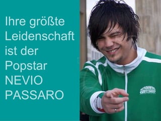 Ihre größte Leidenschaft ist der Popstar NEVIO PASSARO 