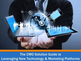The CMO Solution Guide to
Leveraging New Technology & Marketing Platforms
 