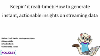 Nadine Farah, Senior Developer Advocate
@heyerrrbody
in/nadinefarah
Current 2022, Austin
Keepin' it real(-time): How to generate
instant, actionable insights on streaming data
 