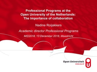 Professional Programs at the
Open University of the Netherlands:
The importance of collaboration
Nadine Roijakkers
Academic director Professional Programs
MID2018, 13 December 2018, Maastricht
 