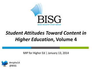 THE BOOK INDUSTRY
BY THE NUMBERS in
Student Attitudes Toward Content
Higher Education, Volume 4
MIP for Higher Ed | January 13, 2014
#miphe14
@BISG

 