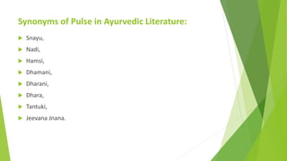 Synonyms of Pulse in Ayurvedic Literature:
 Snayu,
 Nadi,
 Hamsi,
 Dhamani,
 Dharani,
 Dhara,
 Tantuki,
 Jeevana J...