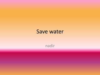 Save water

   nadir
 