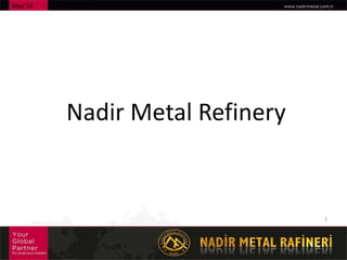 Nadir Metal Refinery
May’14
1
 