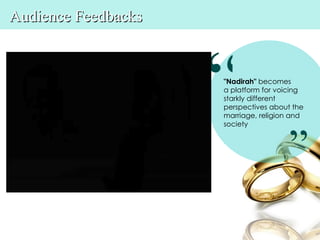 Audience Feedbacks




                     “
                     "Nadirah" becomes
                     a platform for voicing
                     starkly different
                     perspectives about the
                     marriage, religion and
                     society



                                       ”
 