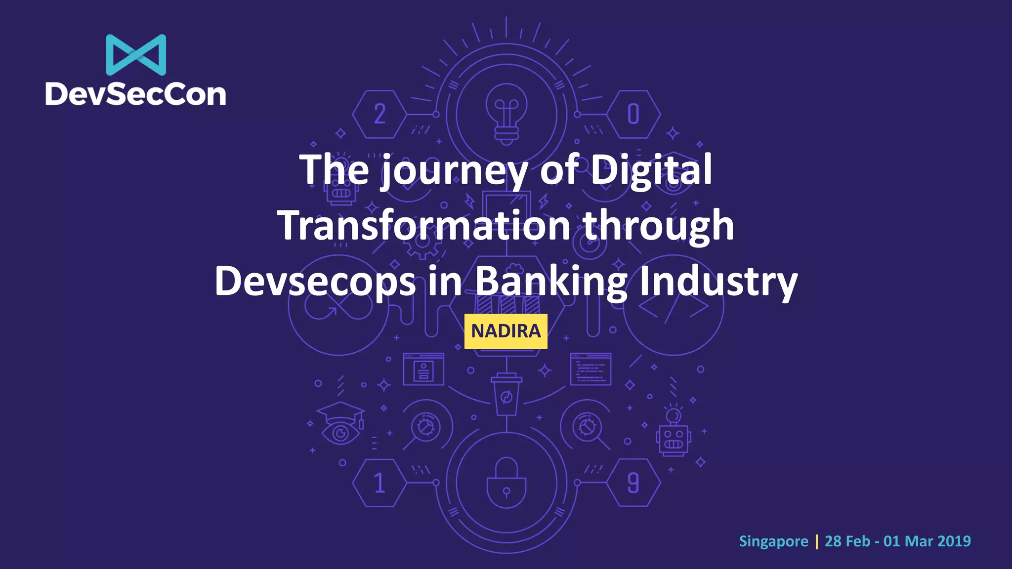 Singapore | 28 Feb - 01 Mar 2019
The journey of Digital
Transformation through
Devsecops in Banking Industry
NADIRA
 