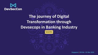 Singapore | 28 Feb - 01 Mar 2019
The journey of Digital
Transformation through
Devsecops in Banking Industry
NADIRA
 