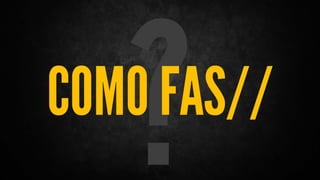 COMO FAS//
 