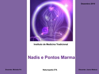 Dezembro 2010 Instituto de Medicina Tradicional Nadis e Pontos Marma Docente: Michele Pó Discente: Joana Mateus Naturopatia 3ºA 