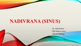 NADIVRANA (SINUS)
Dr. Alok Kumar
PhD Shalya tantra
NEIAH Shillong
 