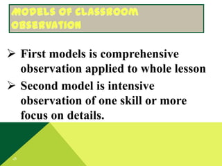  First models is comprehensive
observation applied to whole lesson
 Second model is intensive
observation of one skill or more
focus on details.

 