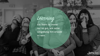 Learning
Ein Team ist immer  
nur so gut, wie seine
Umgebung ihm erlaubt
zu sein.
 