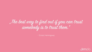 – Ernest Hemingway
„The best way to find out if you can trust
somebody is to trust them."
 
