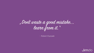 – Robert Kiyosaki
„Don’t waste a good mistake...  
learn from it.“
 