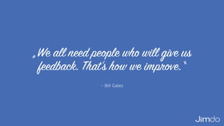 – Bill Gates
„We all need people who will give us
feedback. That’s how we improve.“
 