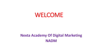 WELCOME
Nexta Academy Of Digital Marketing
NADM
 
