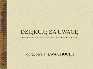 DZIĘKUJĘ ZA UWAGĘ!
opracowała: EWA CHOCIEJ
 