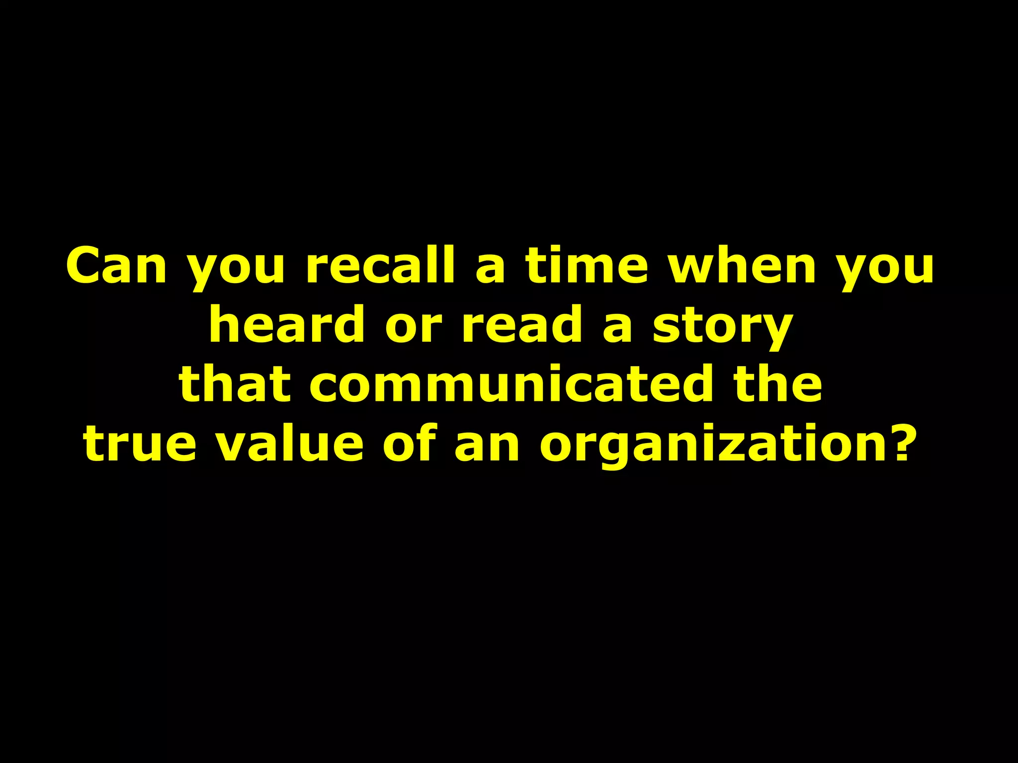 Can you recall a time when you
heard or read a story
that communicated the
true value of an organization?
 