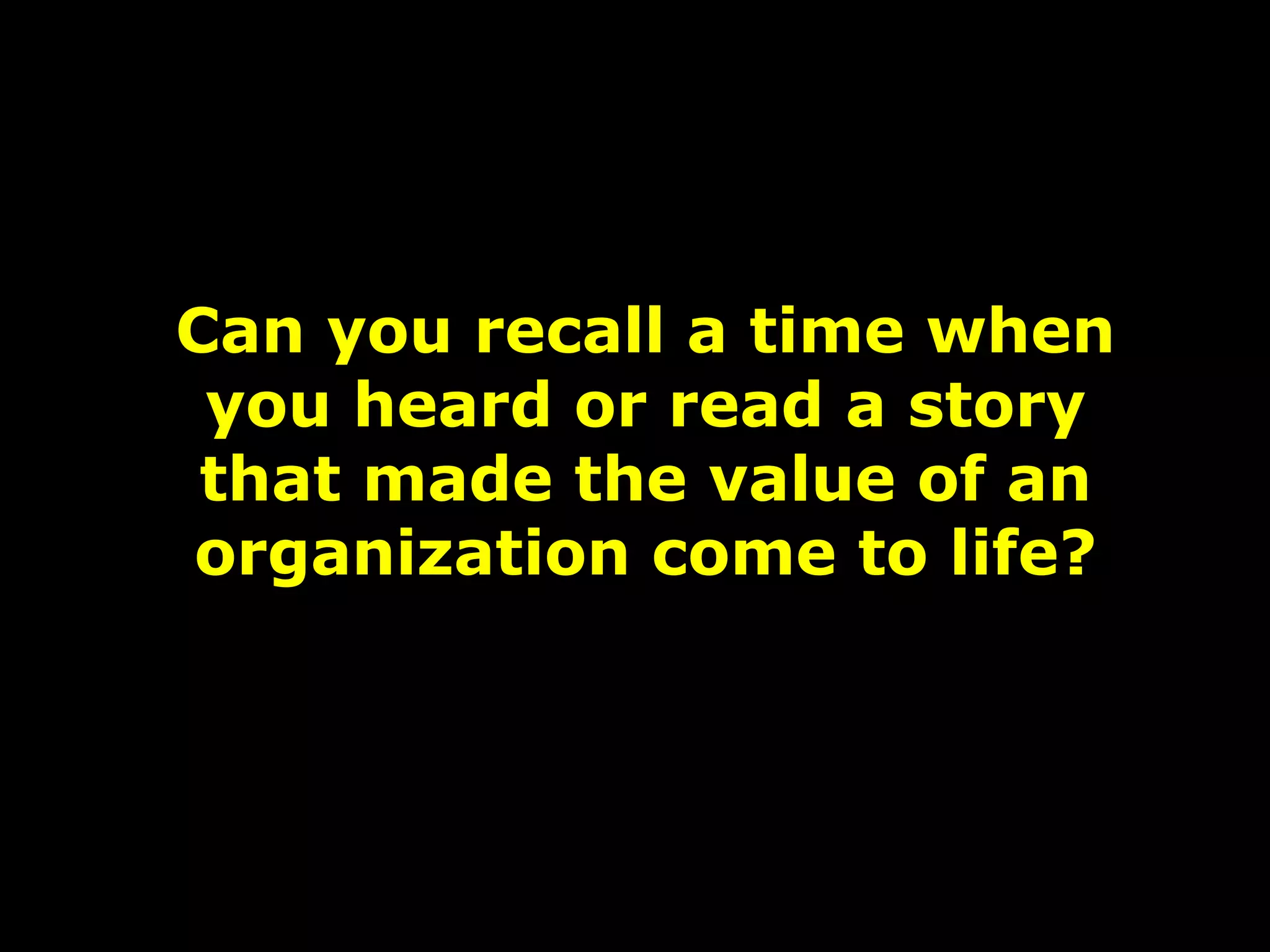 Can you recall a time when
you heard or read a story
that made the value of an
organization come to life?
 