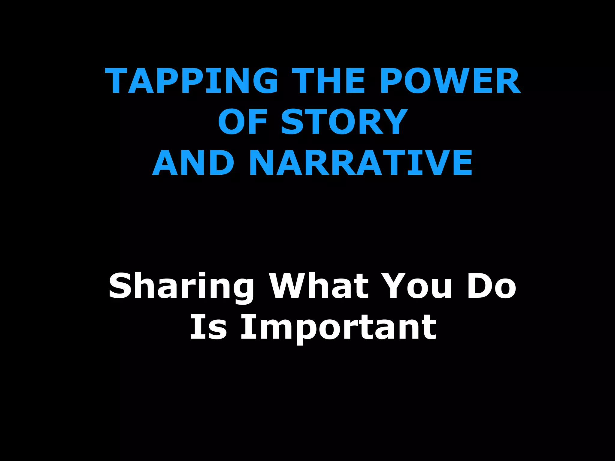 TAPPING THE POWER
OF STORY
AND NARRATIVE
Sharing What You Do
Is Important
 