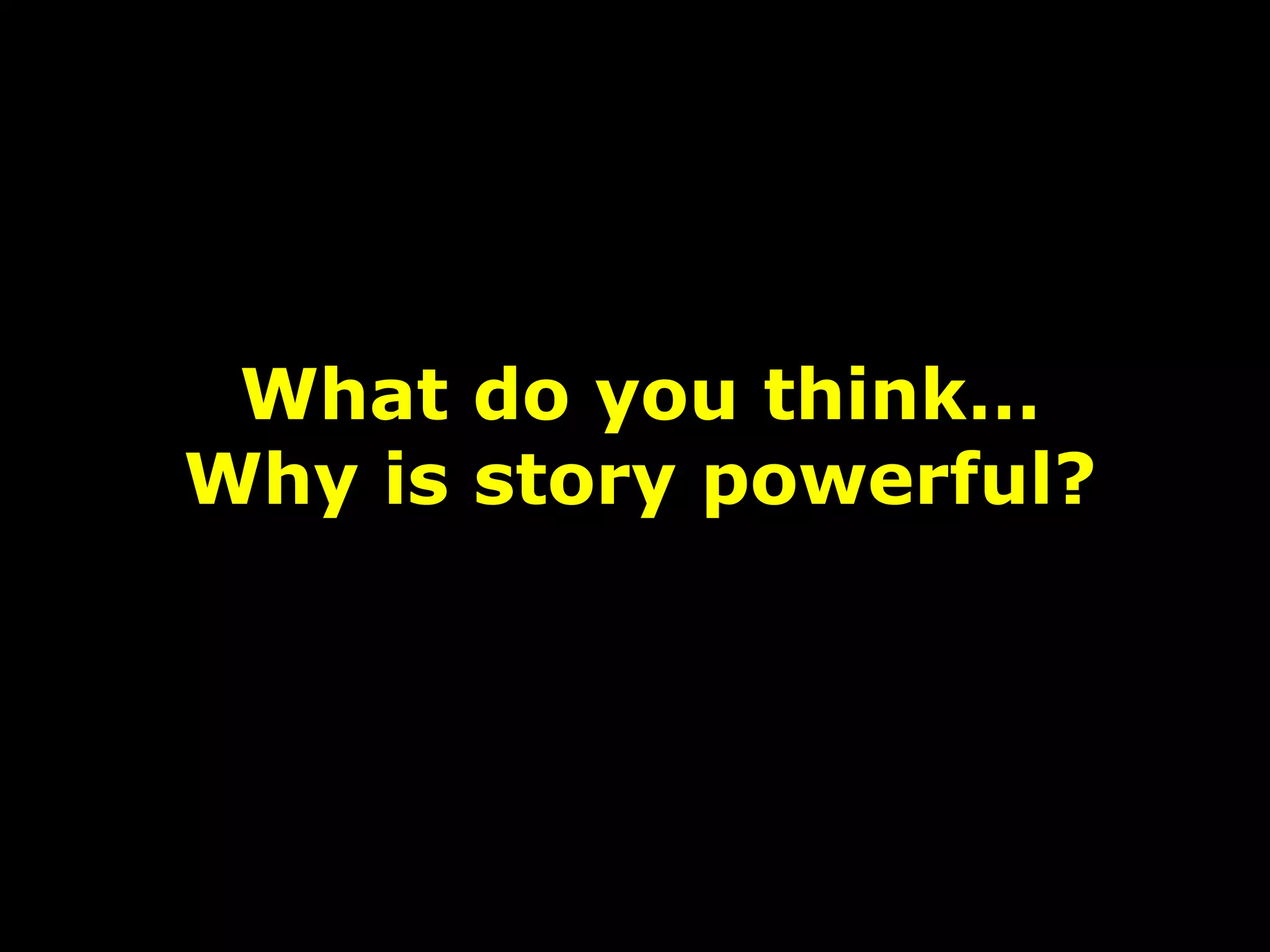 What do you think…
Why is story powerful?
 