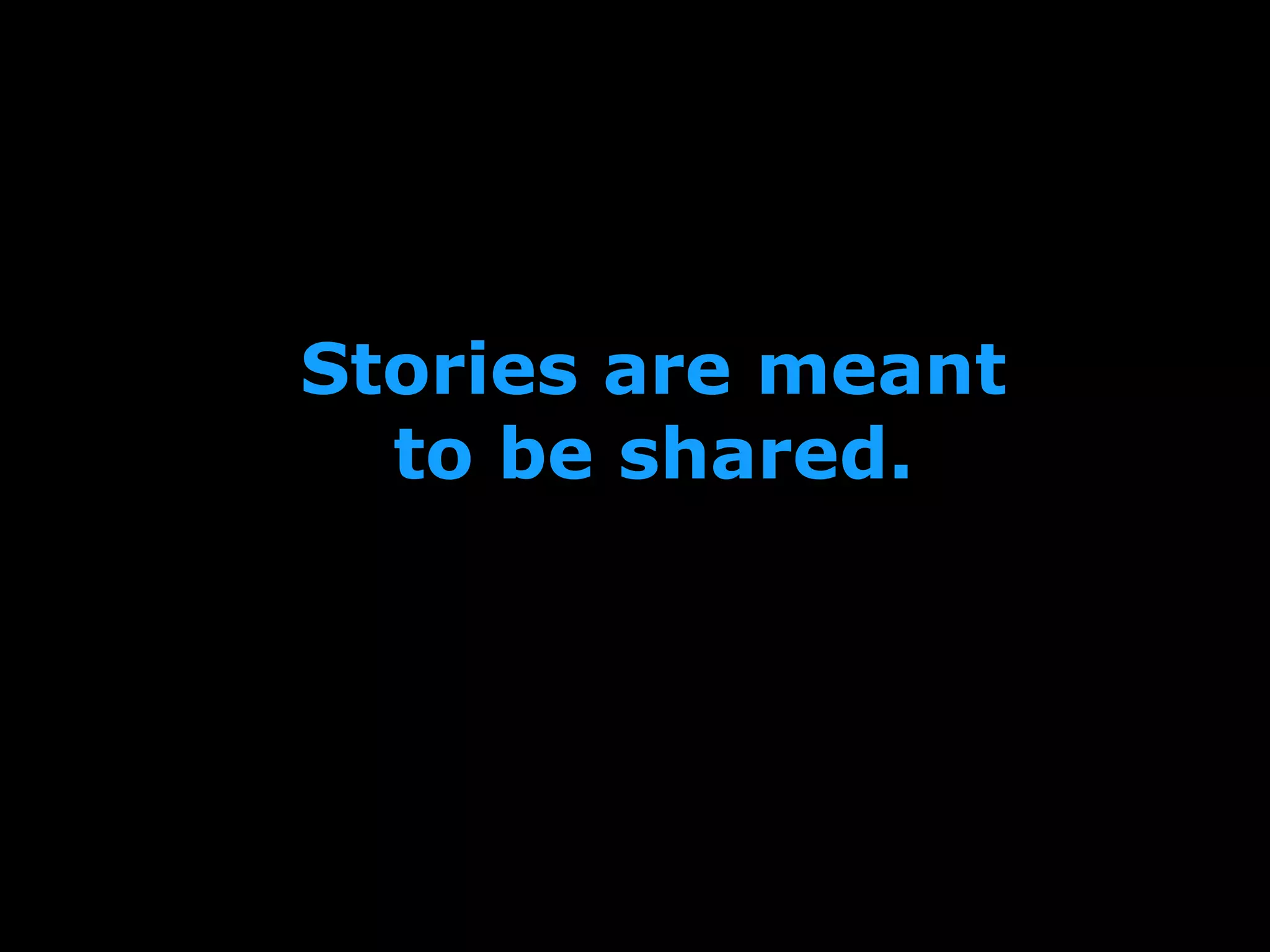 Stories are meant
to be shared.
 