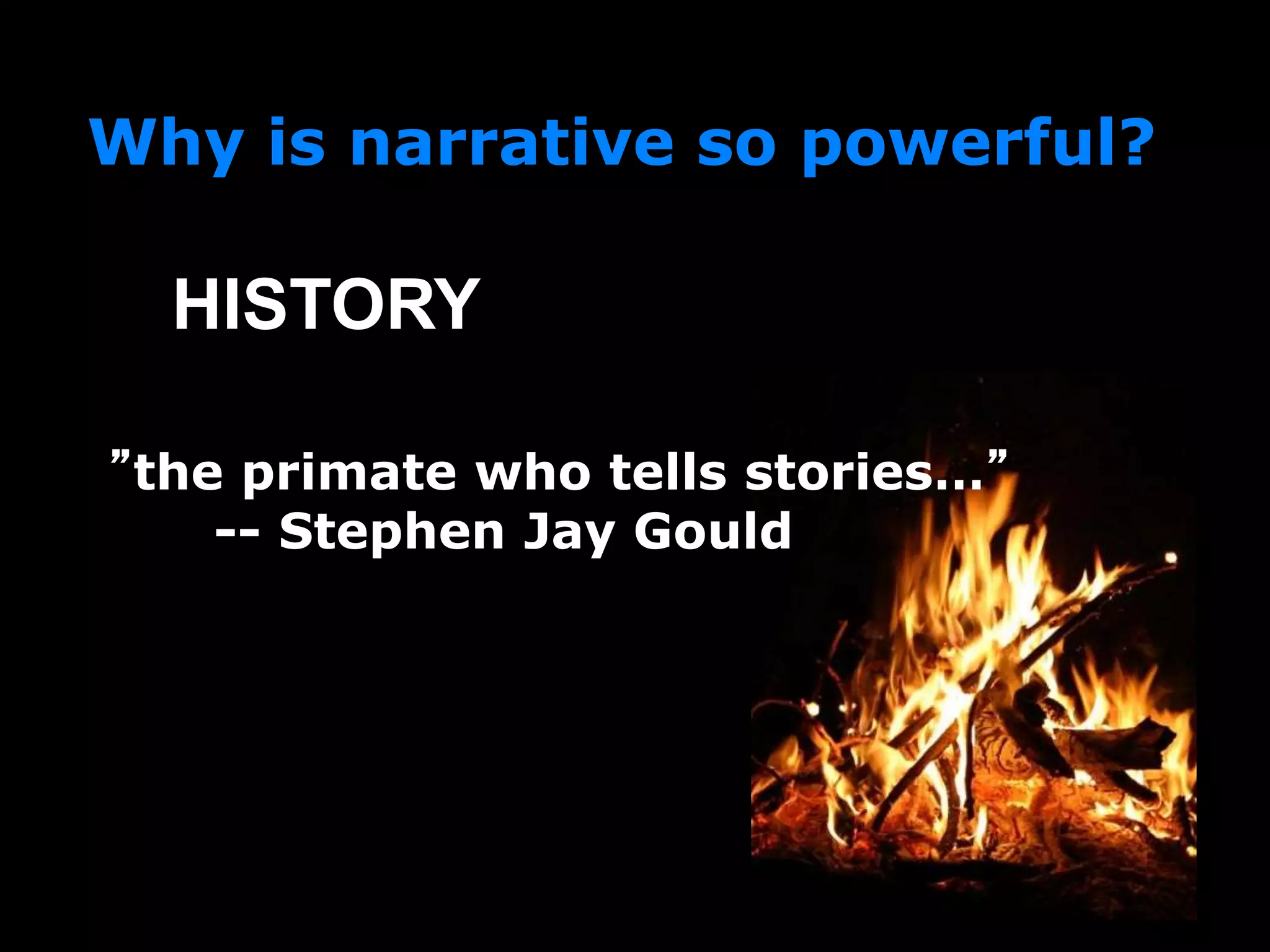 “”the primate who tells stories…”
-- Stephen Jay Gould
Why is narrative so powerful?
HISTORY
 