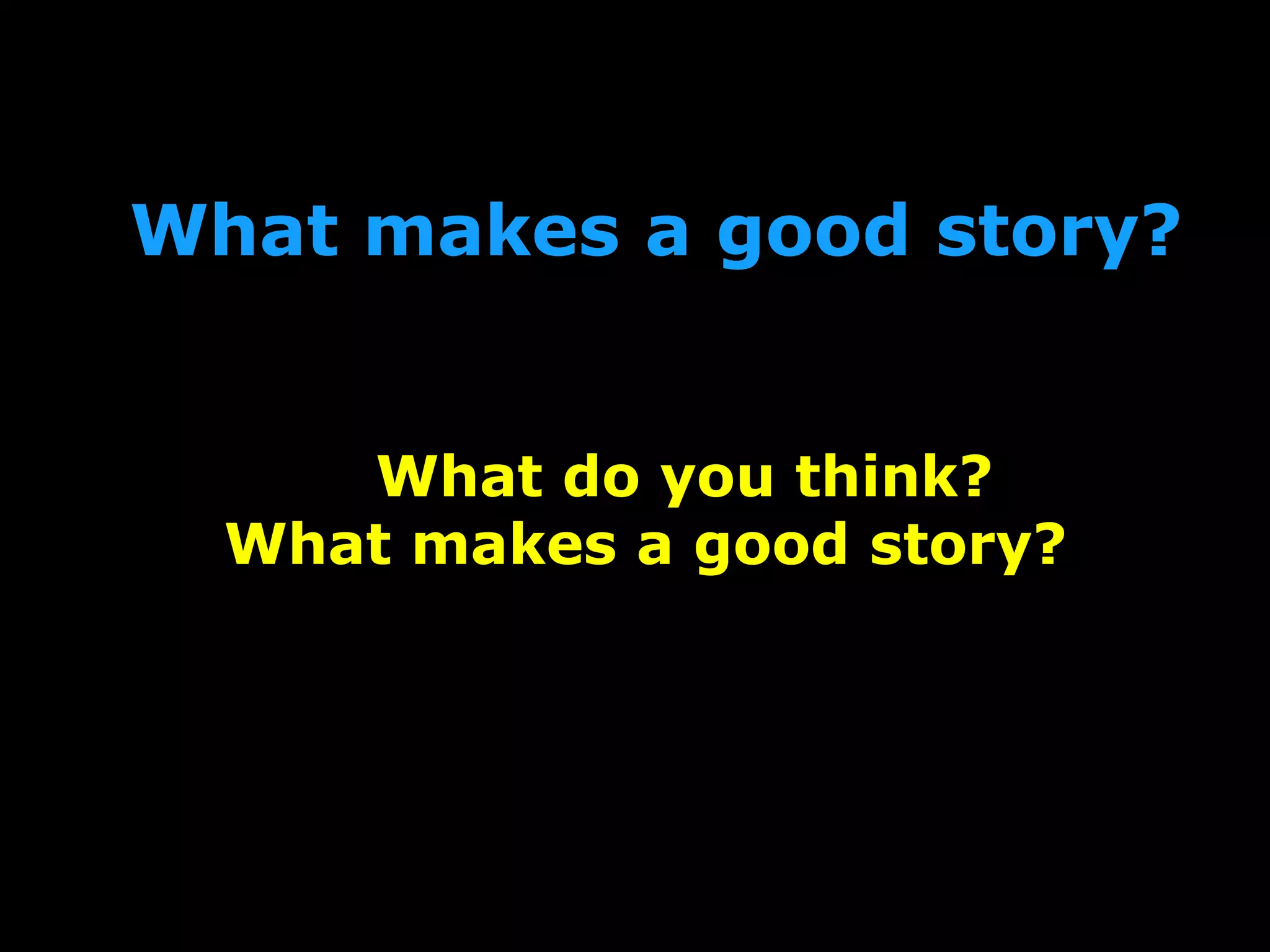 What makes a good story?
What do you think?
What makes a good story?
 