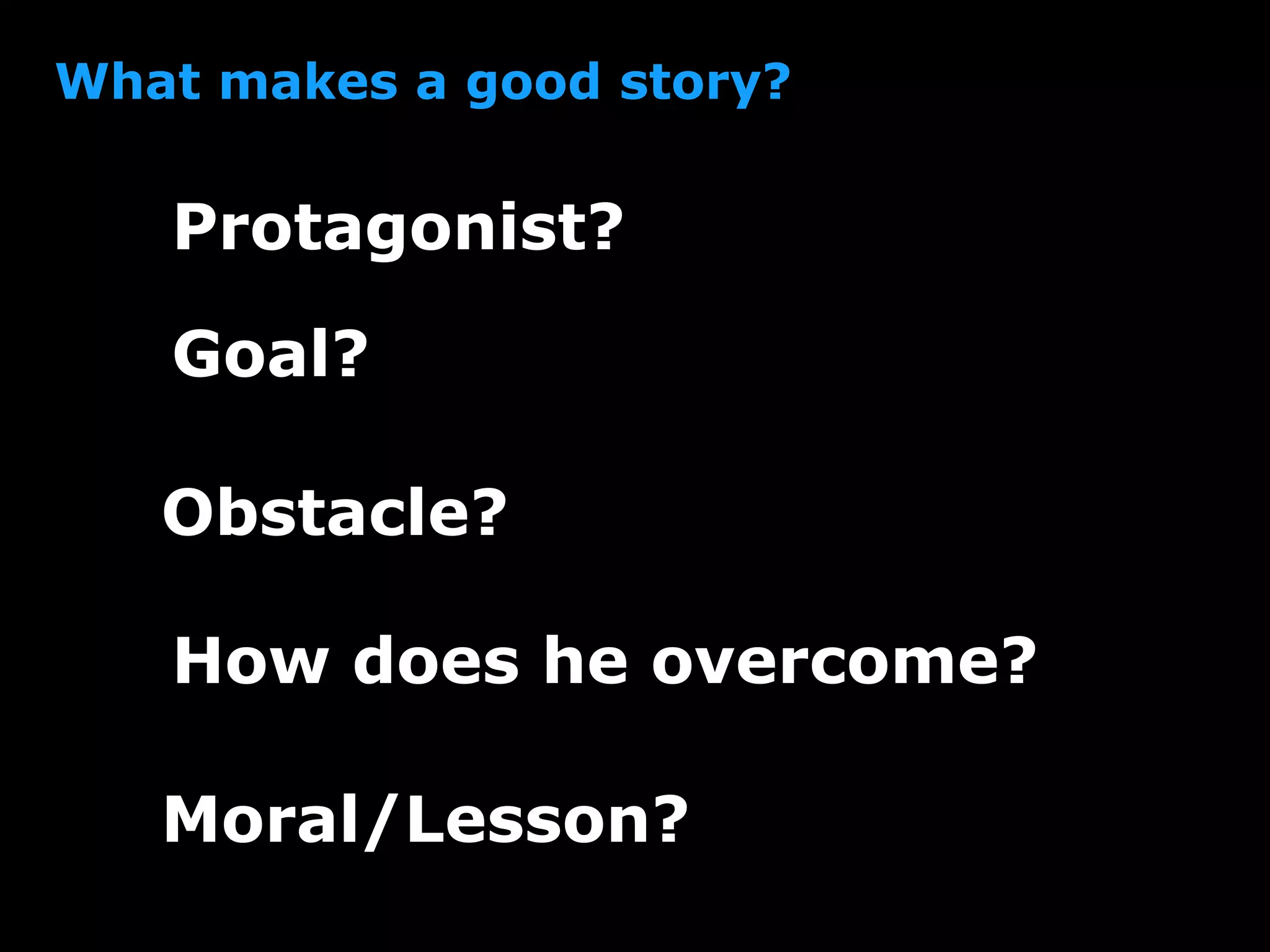 What makes a good story?
Protagonist?
Goal?
Obstacle?
How does he overcome?
Moral/Lesson?
 
