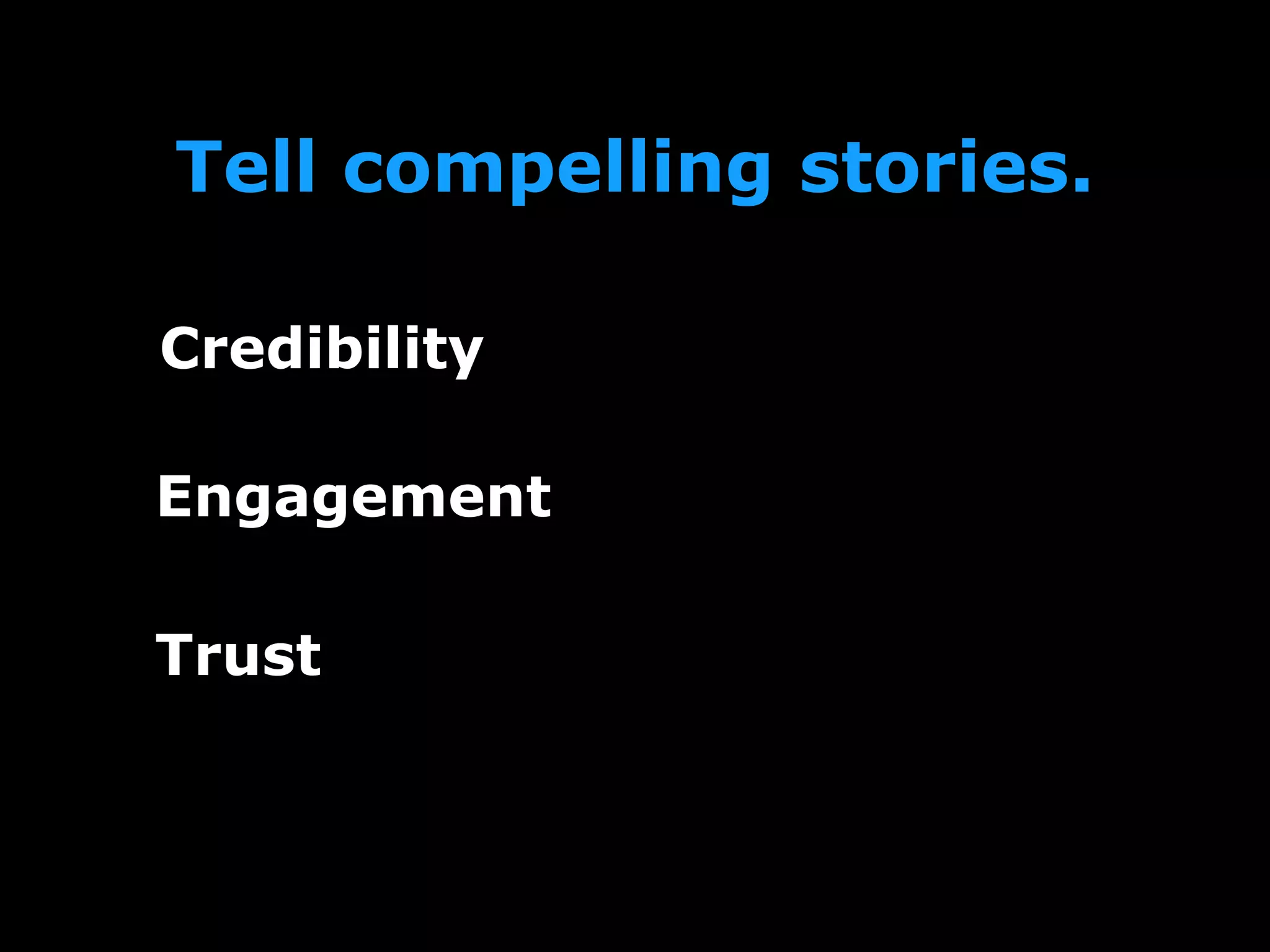 Tell compelling stories.
Credibility
Engagement
Trust
 