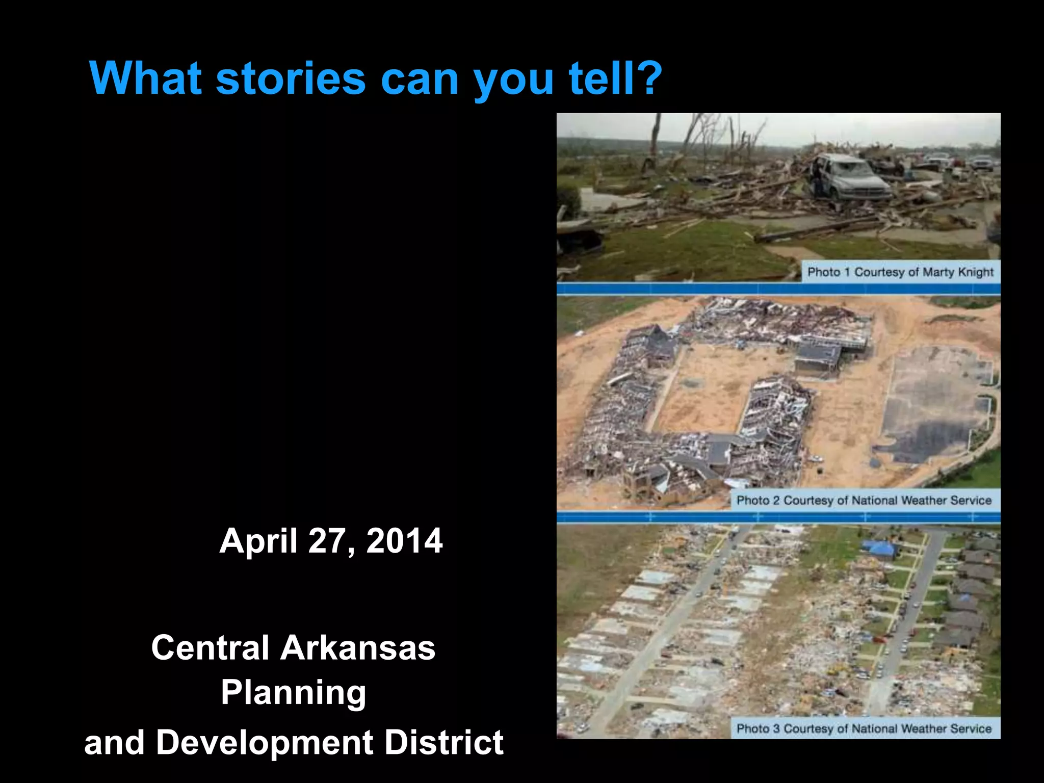 What stories can you tell?
Central Arkansas
Planning
and Development District
April 27, 2014
 