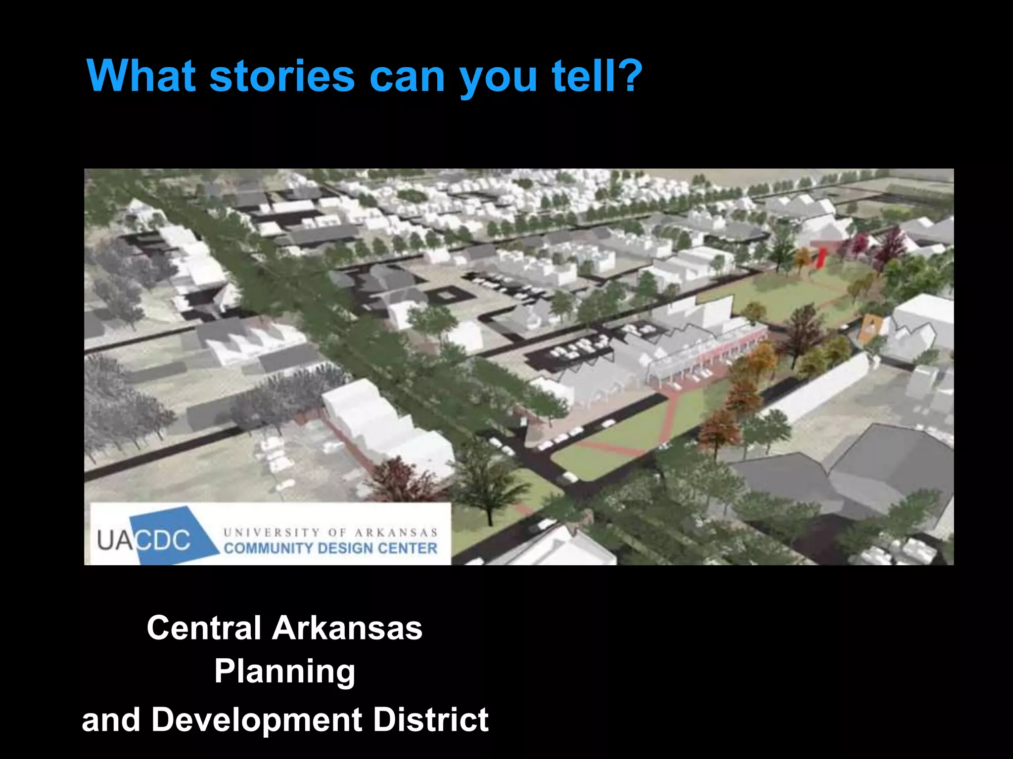What stories can you tell?
Central Arkansas
Planning
and Development District
 