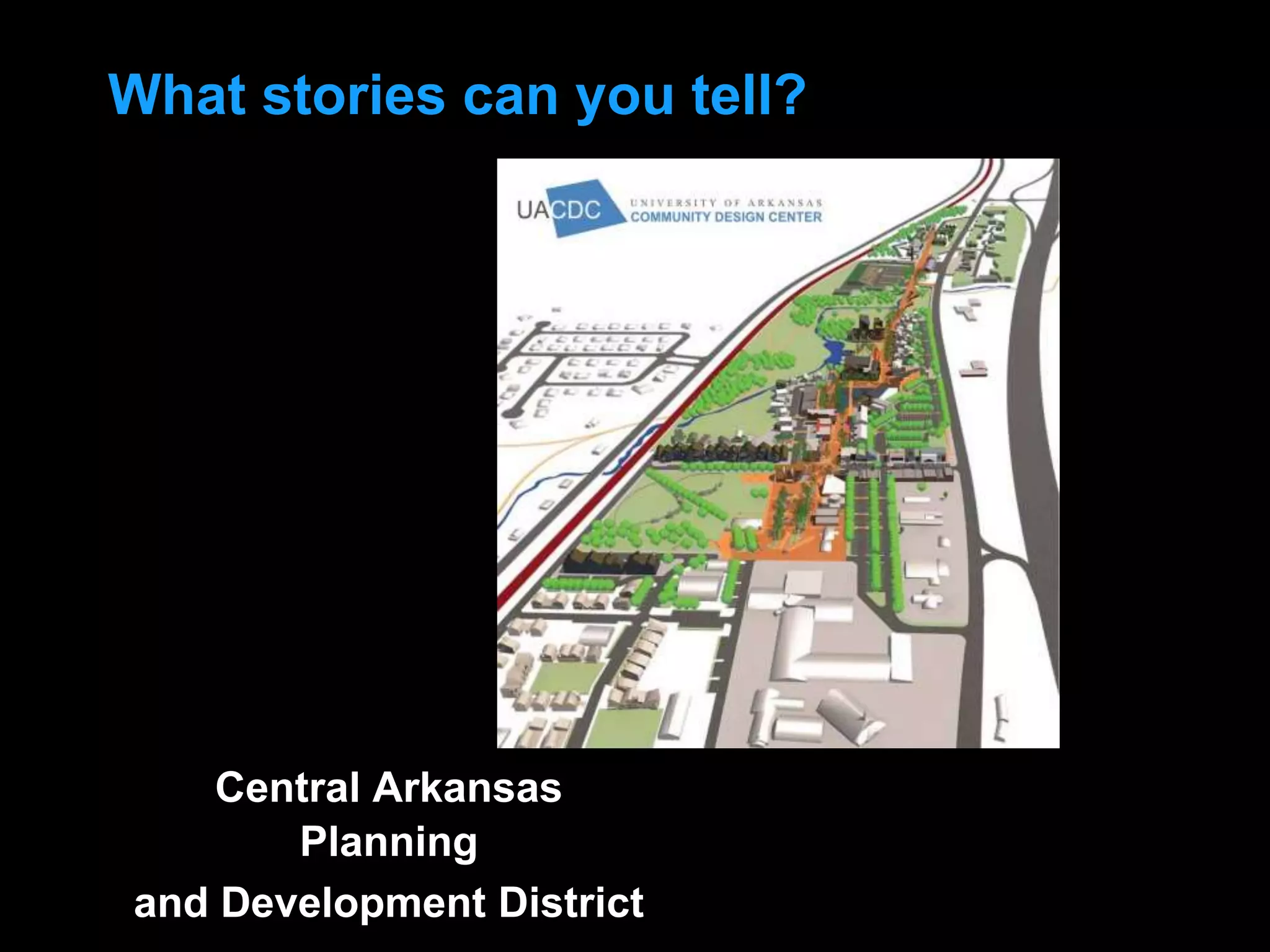 Central Arkansas
Planning
and Development District
What stories can you tell?
 
