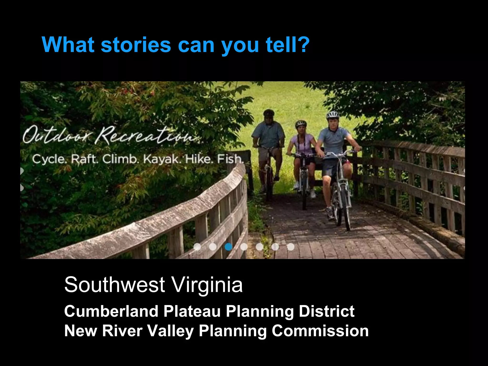 Southwest Virginia
Cumberland Plateau Planning District
New River Valley Planning Commission
What stories can you tell?
 