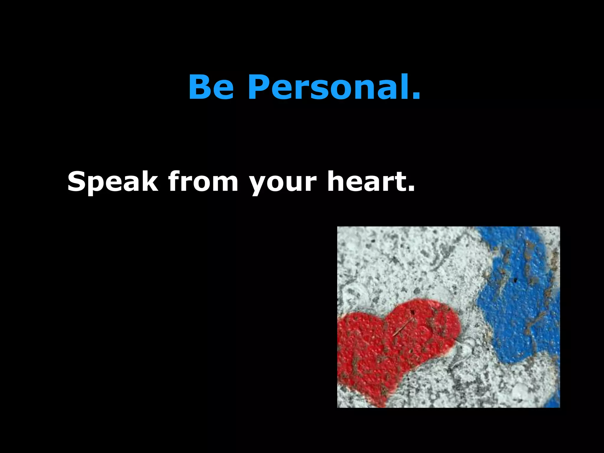 Be Personal.
Speak from your heart.
 