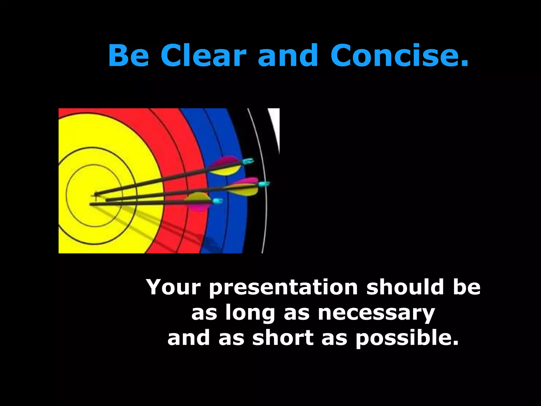 Be Clear and Concise.
Your presentation should be
as long as necessary
and as short as possible.
 