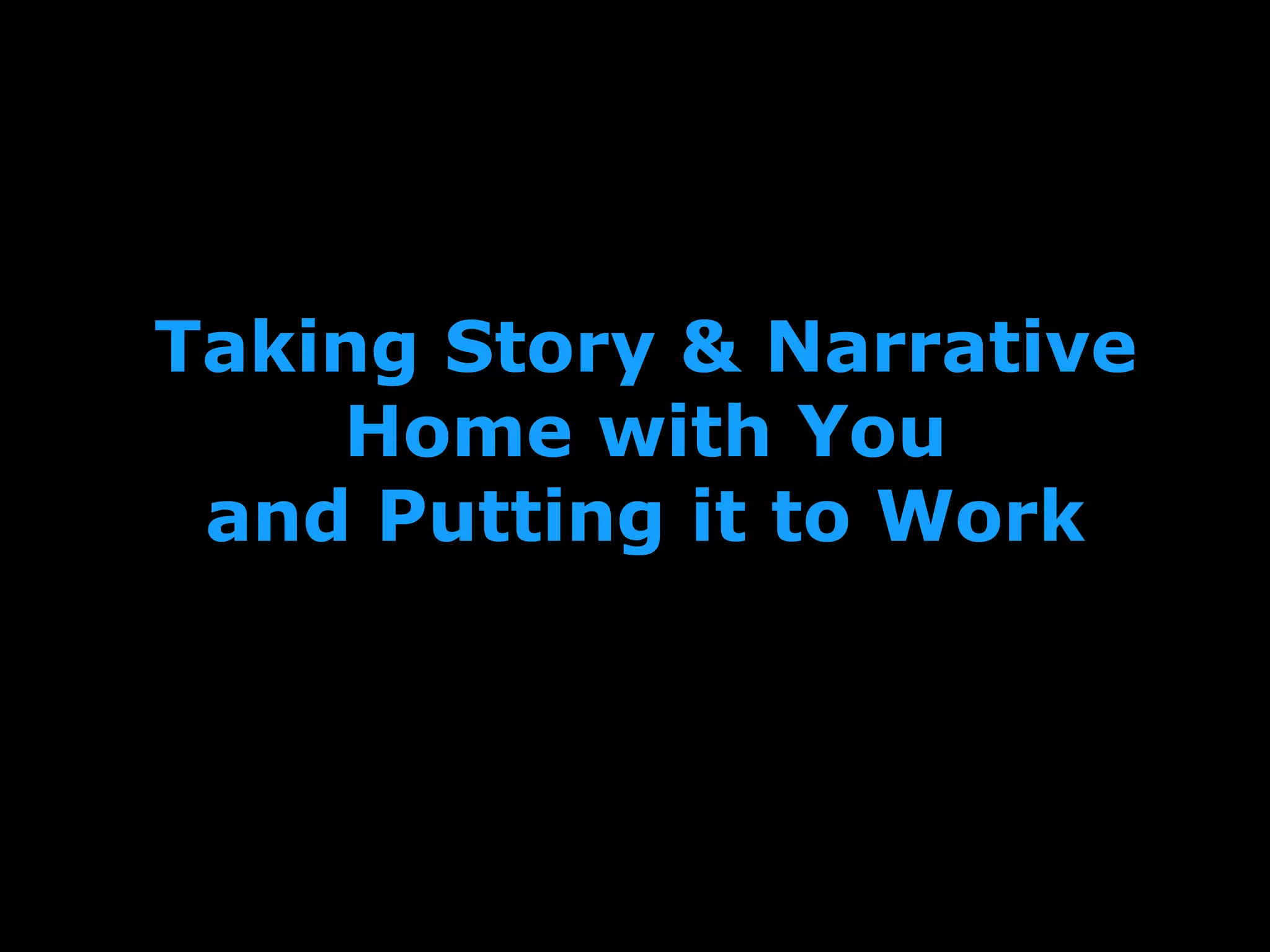 Taking Story & Narrative
Home with You
and Putting it to Work
 