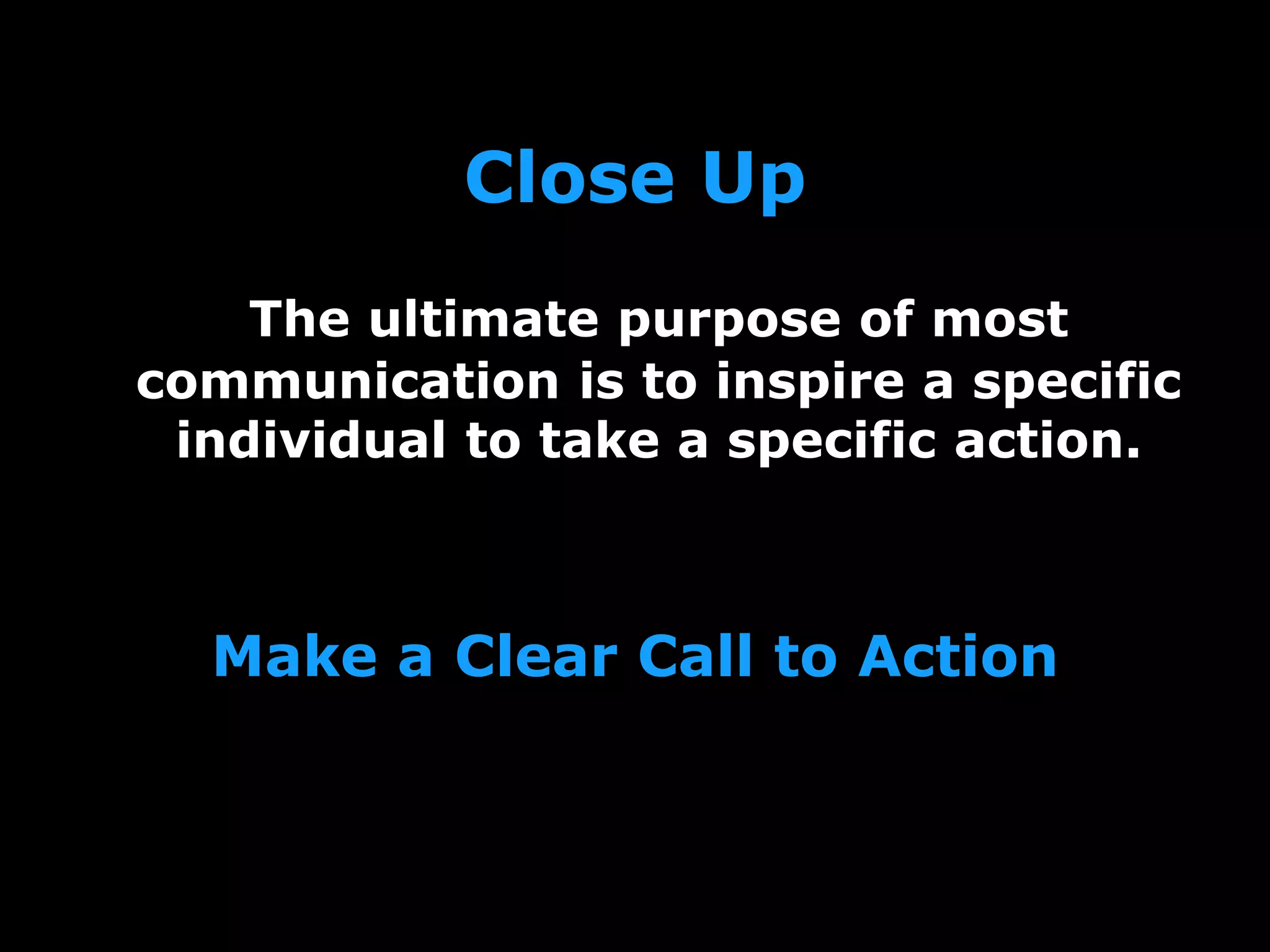 Close Up
The ultimate purpose of most
communication is to inspire a specific
individual to take a specific action.
Make a Clear Call to Action
 