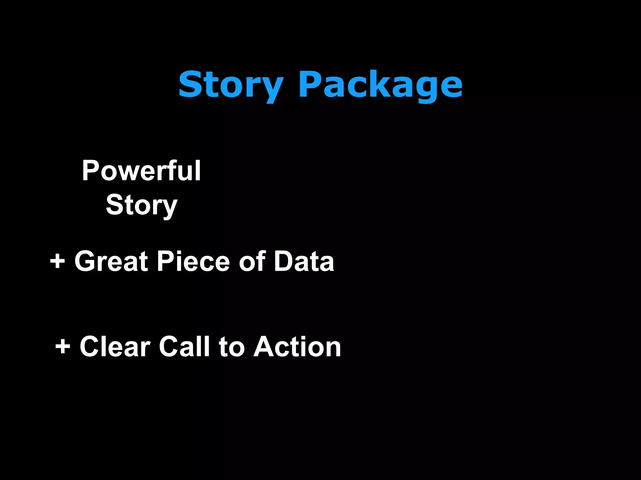 Story Package
Powerful
Story
+ Clear Call to Action
+ Great Piece of Data
 