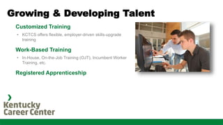 Customized Training
• KCTCS offers flexible, employer-driven skills-upgrade
training
Work-Based Training
• In-House, On-th...