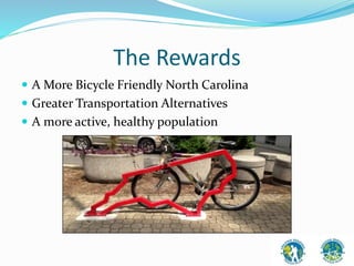 The Rewards 
 A More Bicycle Friendly North Carolina 
 Greater Transportation Alternatives 
 A more active, healthy population 
