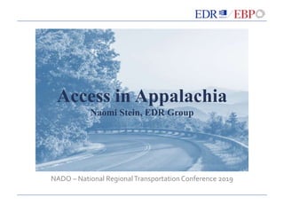 Access in Appalachia
Naomi Stein, EDR Group
NADO – National RegionalTransportation Conference 2019
 