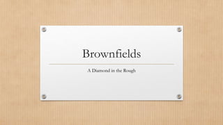 Brownfields
A Diamond in the Rough
 