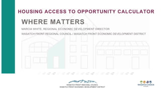 HOUSING ACCESS TO OPPORTUNITY CALCULATOR
WHERE MATTERS
MARCIA WHITE, REGIONAL ECONOMIC DEVELOPMENT DIRECTOR
WASATCH FRONT REGIONAL COUNCIL / WASATCH FRONT ECONOMIC DEVELOPMENT DISTRICT
 