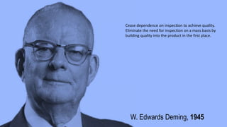 W. Edwards Deming, 1945
Cease dependence on inspection to achieve quality.
Eliminate the need for inspection on a mass basis by
building quality into the product in the first place.
 