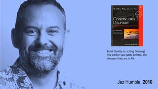 Jez Humble, 2010
Build Quality in. (citing Deming)
The earlier you catch defects, the
cheaper they are to fix.
 