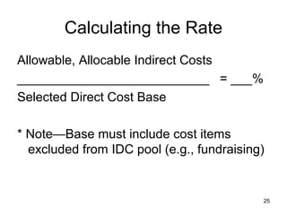 25
Calculating the Rate
Allowable, Allocable Indirect Costs
___________________________ = ___%
Selected Direct Cost Base
* Note—Base must include cost items
excluded from IDC pool (e.g., fundraising)
 