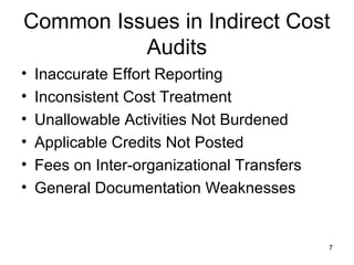 Common Issues in Indirect Cost
Audits
• Inaccurate Effort Reporting
• Inconsistent Cost Treatment
• Unallowable Activities Not Burdened
• Applicable Credits Not Posted
• Fees on Inter-organizational Transfers
• General Documentation Weaknesses
7
 