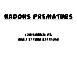 NADONS PREMATURS

       Conferència de:
   Núria Barber Barragán
 